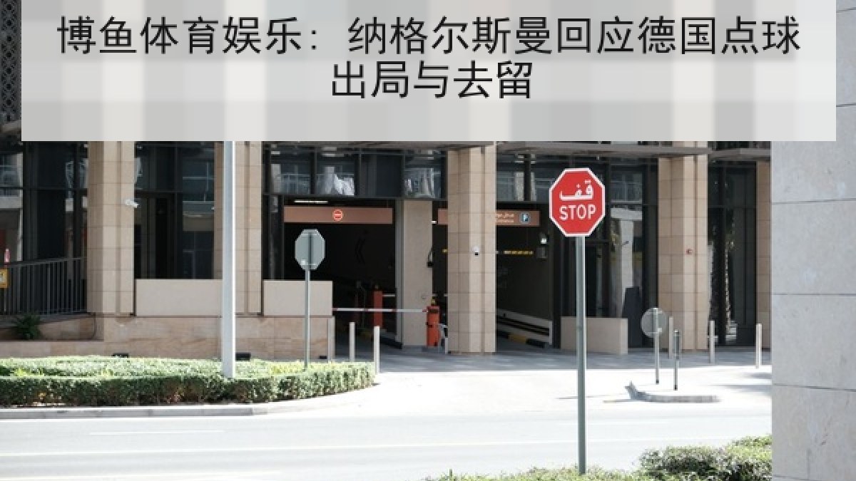 博鱼体育娱乐: 纳格尔斯曼回应德国点球出局与去留 博鱼体育娱乐: 纳格尔斯曼回应德国点球出局与去留