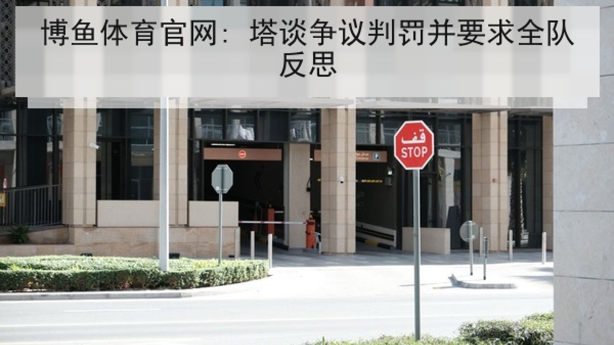 博鱼体育官网: 塔谈争议判罚并要求全队反思