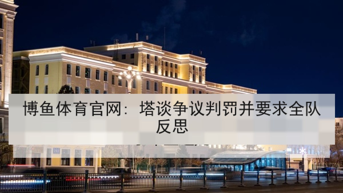 博鱼体育官网: 塔谈争议判罚并要求全队反思