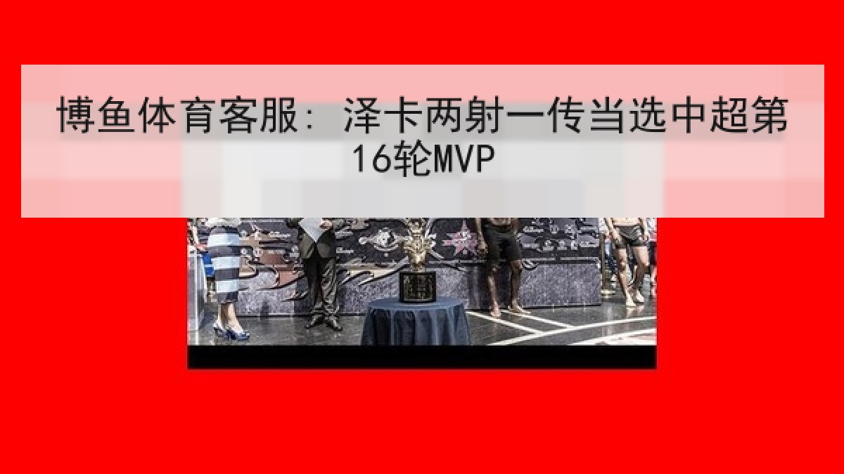 博鱼体育客服: 泽卡两射一传当选中超第16轮MVP